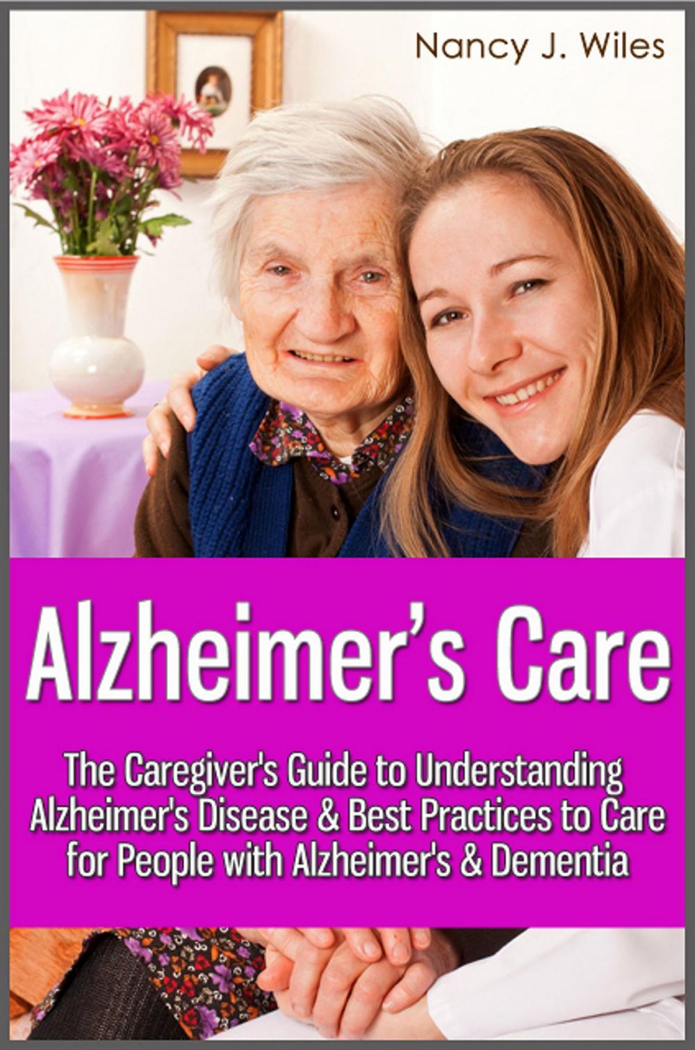 Big bigCover of Alzheimer's Care - The Caregiver's Guide to Understanding Alzheimer's Disease & Best Practices to Care for People with Alzheimer's & Dementia