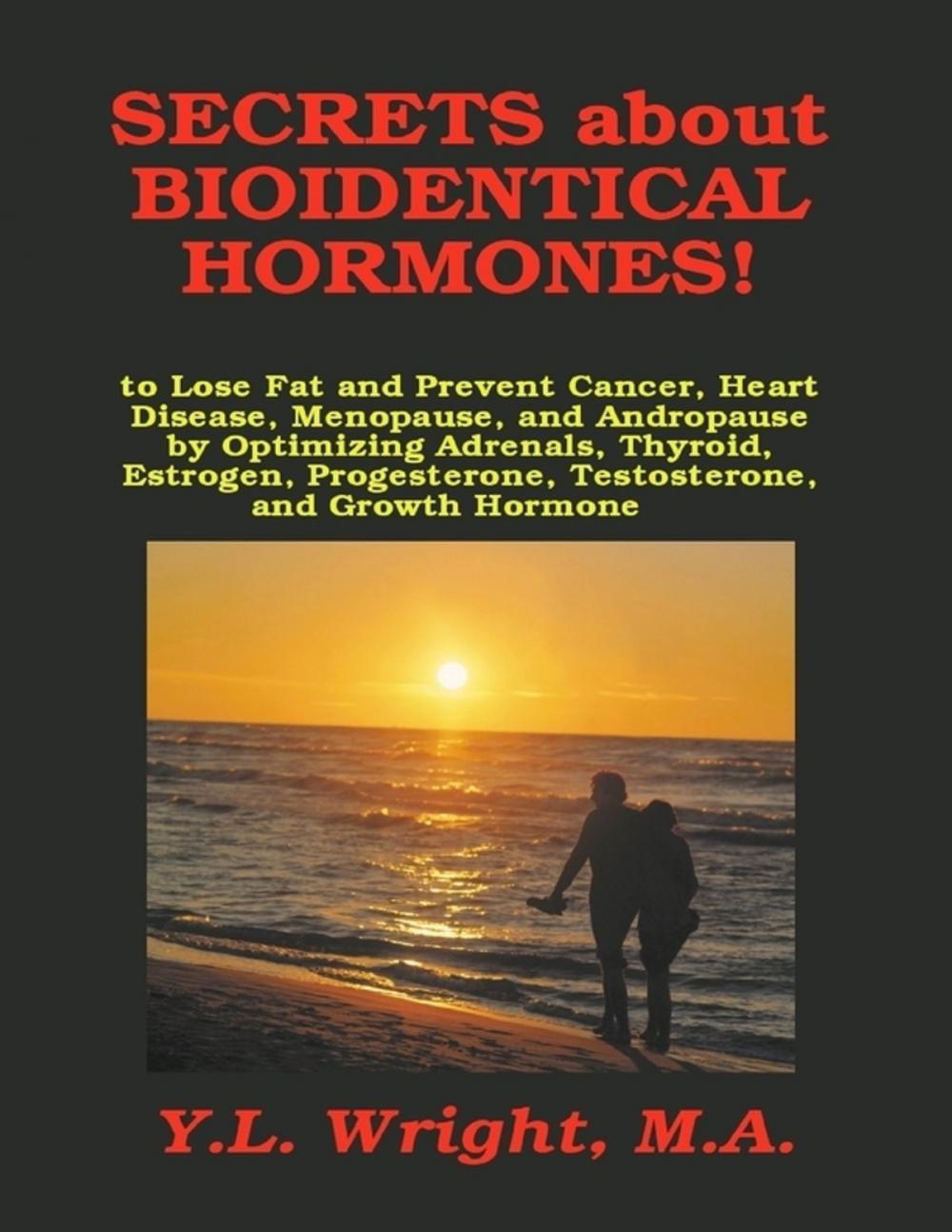 Big bigCover of Secrets About Bioidentical Hormones!: To Lose Fat and Prevent Cancer, Heart Disease, Menopause, and Andropause, by Optimizing Adrenals, Thyroid, Estrogen, Progesterone, Testosterone, and Growth Hormone