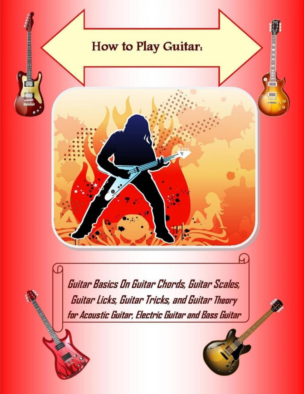 Big bigCover of How to Play Guitar: Guitar Basics On Guitar Chords, Guitar Scales, Guitar Licks, Guitar Tricks, and Guitar Theory for Acoustic Guitar, Electric Guitar and Bass Guitar