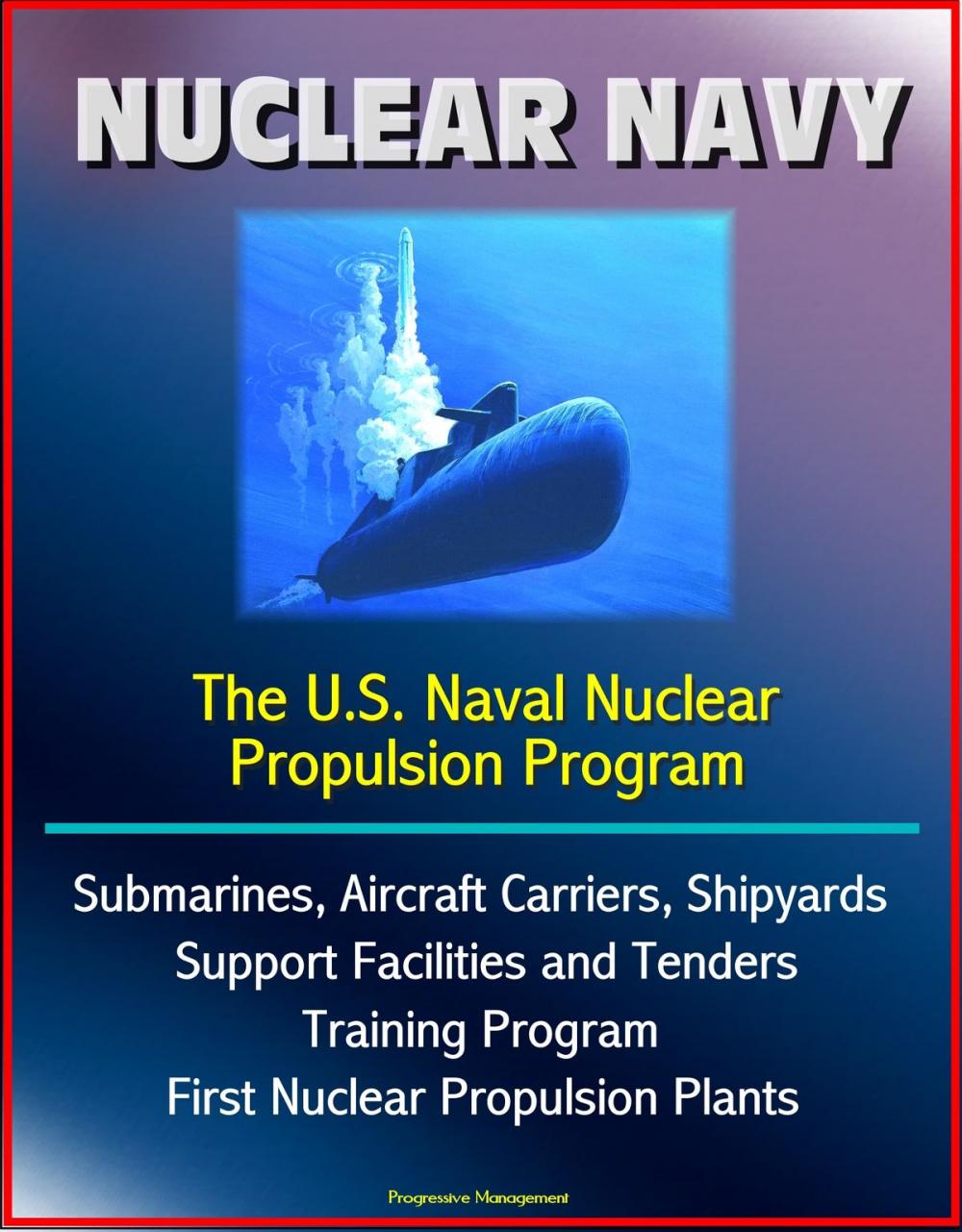 Big bigCover of Nuclear Navy: The U.S. Naval Nuclear Propulsion Program - Submarines, Aircraft Carriers, Shipyards, Support Facilities and Tenders, Training Program, History of First Nuclear Propulsion Plants