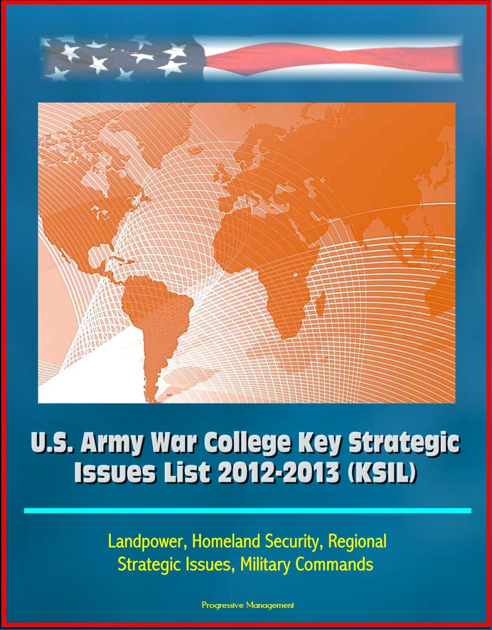 Big bigCover of U.S. Army War College Key Strategic Issues List 2012-2013 (KSIL) - Landpower, Homeland Security, Regional Strategic Issues, Military Commands