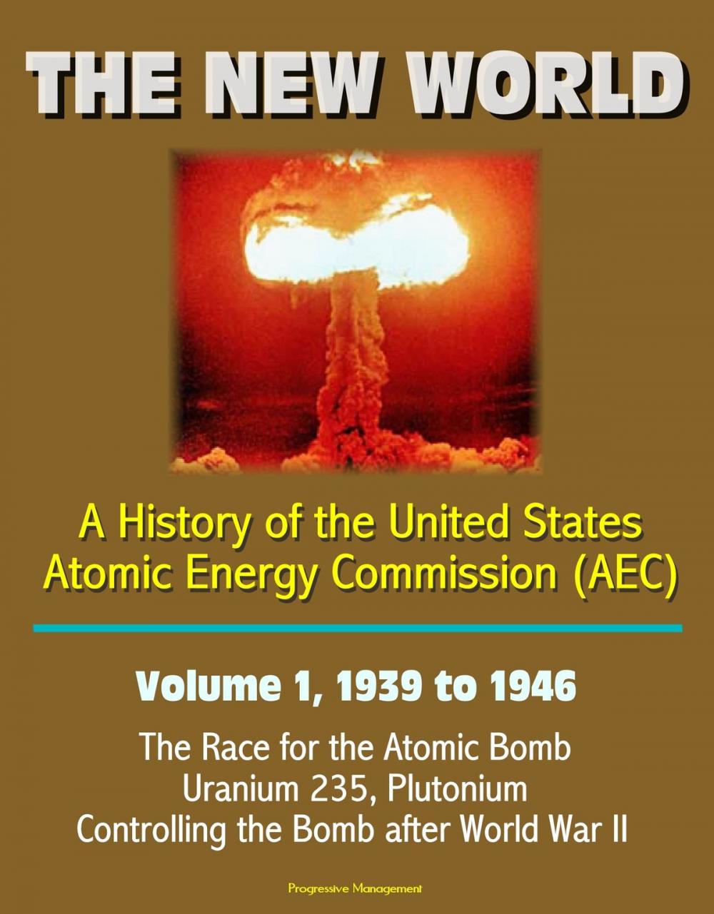 Big bigCover of The New World: A History of the United States Atomic Energy Commission (AEC) - Volume 1, 1939 to 1946 - The Race for the Atomic Bomb, Uranium 235, Plutonium, Controlling the Bomb after World War II