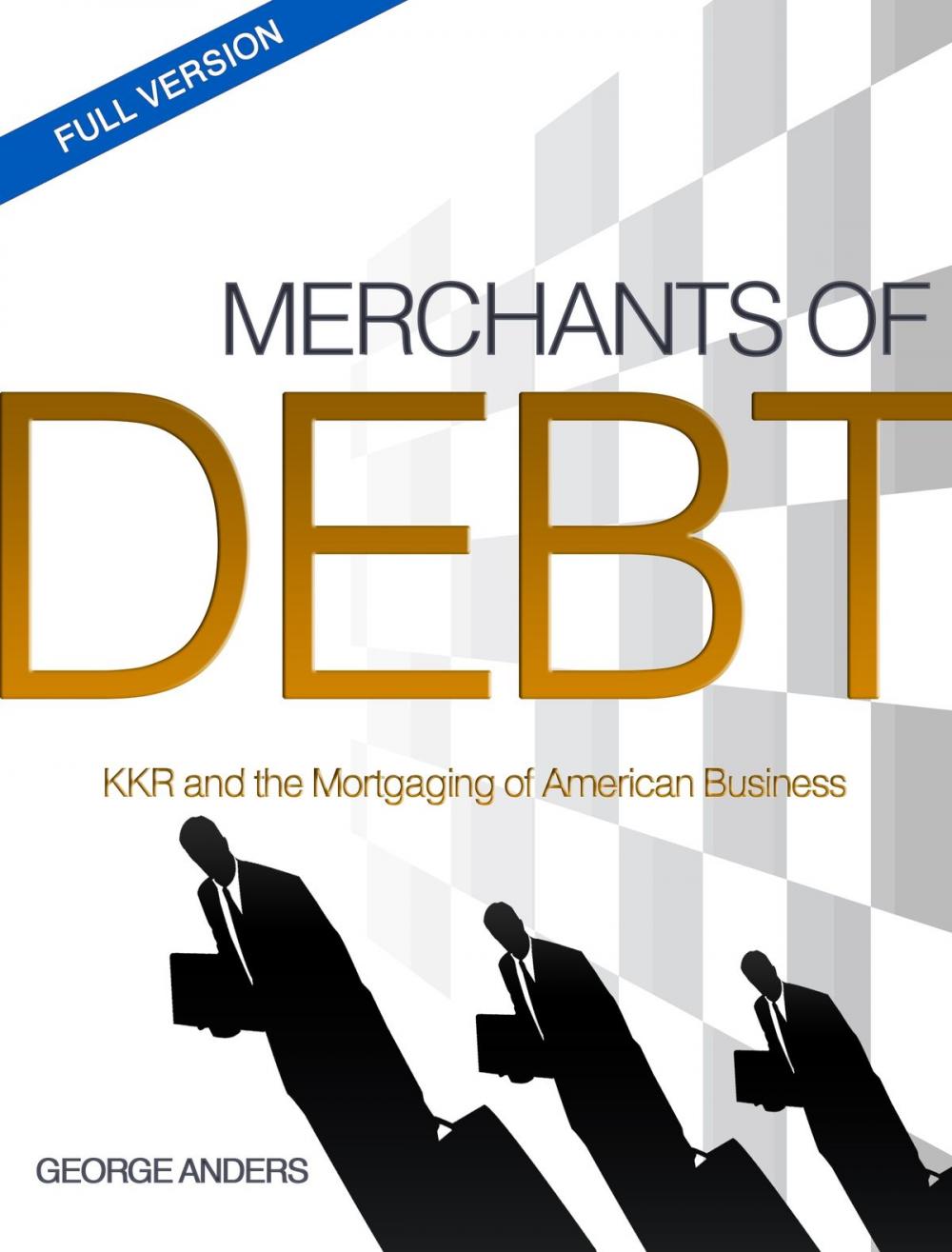 Big bigCover of Merchants of Debt: KKR and the Mortgaging of American Business--The Full Version