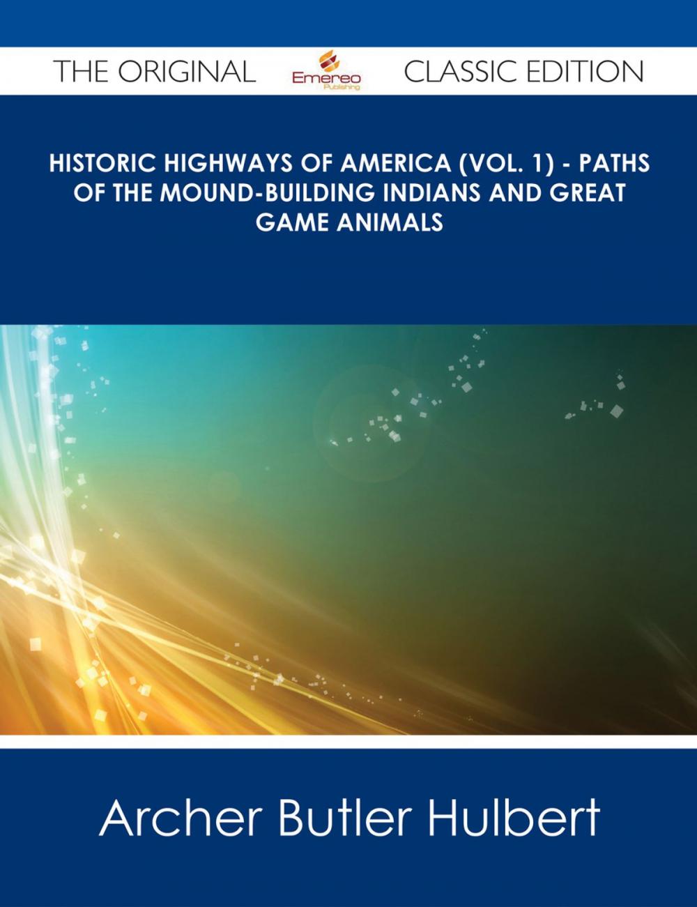 Big bigCover of Historic Highways of America (Vol. 1) - Paths of the Mound-Building Indians and Great Game Animals - The Original Classic Edition