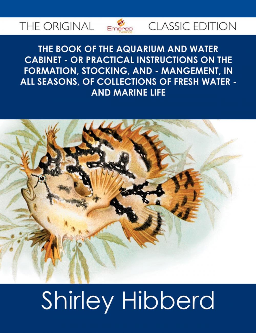 Big bigCover of The Book of the Aquarium and Water Cabinet - or Practical Instructions on the Formation, Stocking, and - Mangement, in all Seasons, of Collections of Fresh Water - and Marine Life - The Original Classic Edition