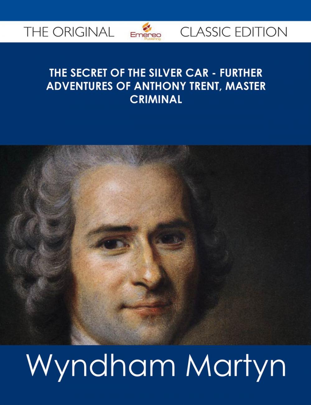 Big bigCover of The Secret of the Silver Car - Further Adventures of Anthony Trent, Master Criminal - The Original Classic Edition