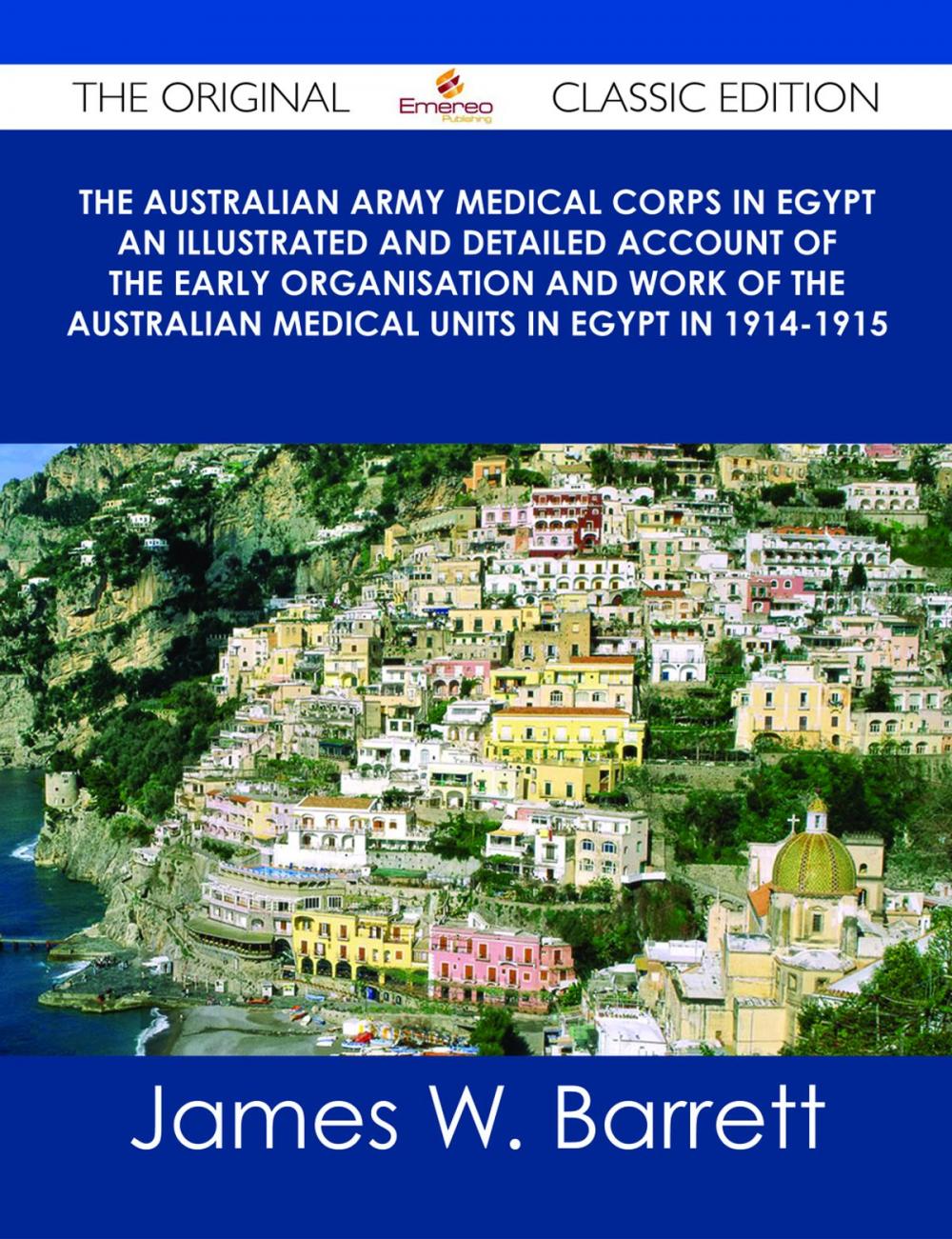 Big bigCover of The Australian Army Medical Corps in Egypt An Illustrated and Detailed Account of the Early Organisation and Work of the Australian Medical Units in Egypt in 1914-1915 - The Original Classic Edition