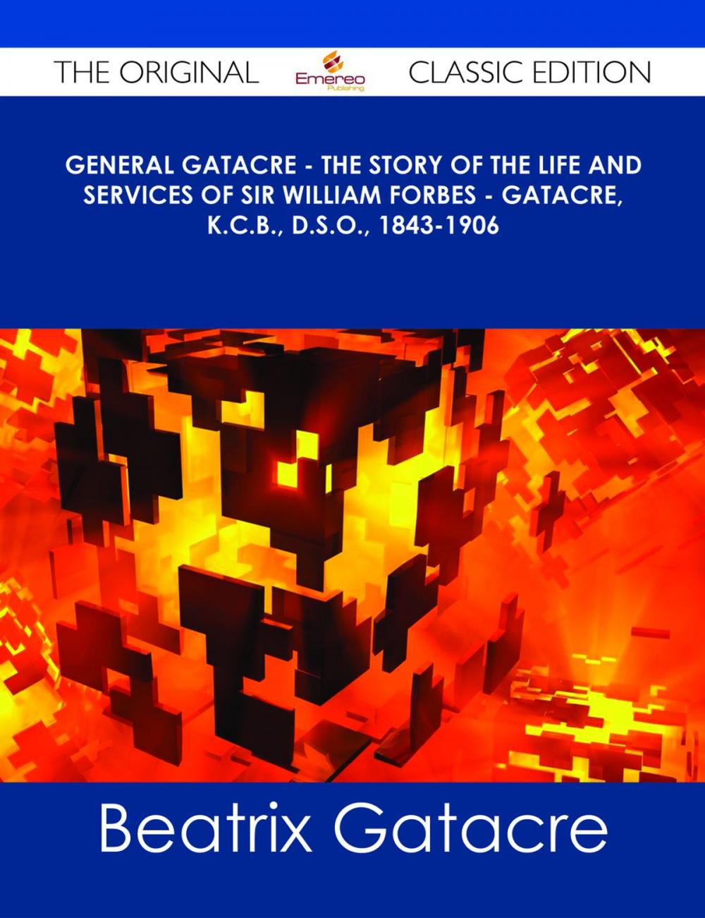 Big bigCover of General Gatacre - The Story of the Life and Services of Sir William Forbes - Gatacre, K.C.B., D.S.O., 1843-1906 - The Original Classic Edition