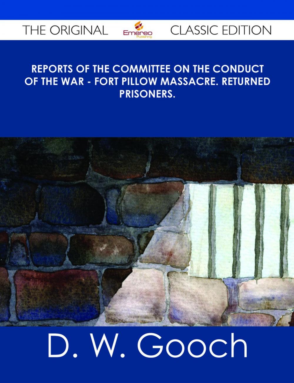 Big bigCover of Reports of the Committee on the Conduct of the War - Fort Pillow Massacre. Returned Prisoners. - The Original Classic Edition