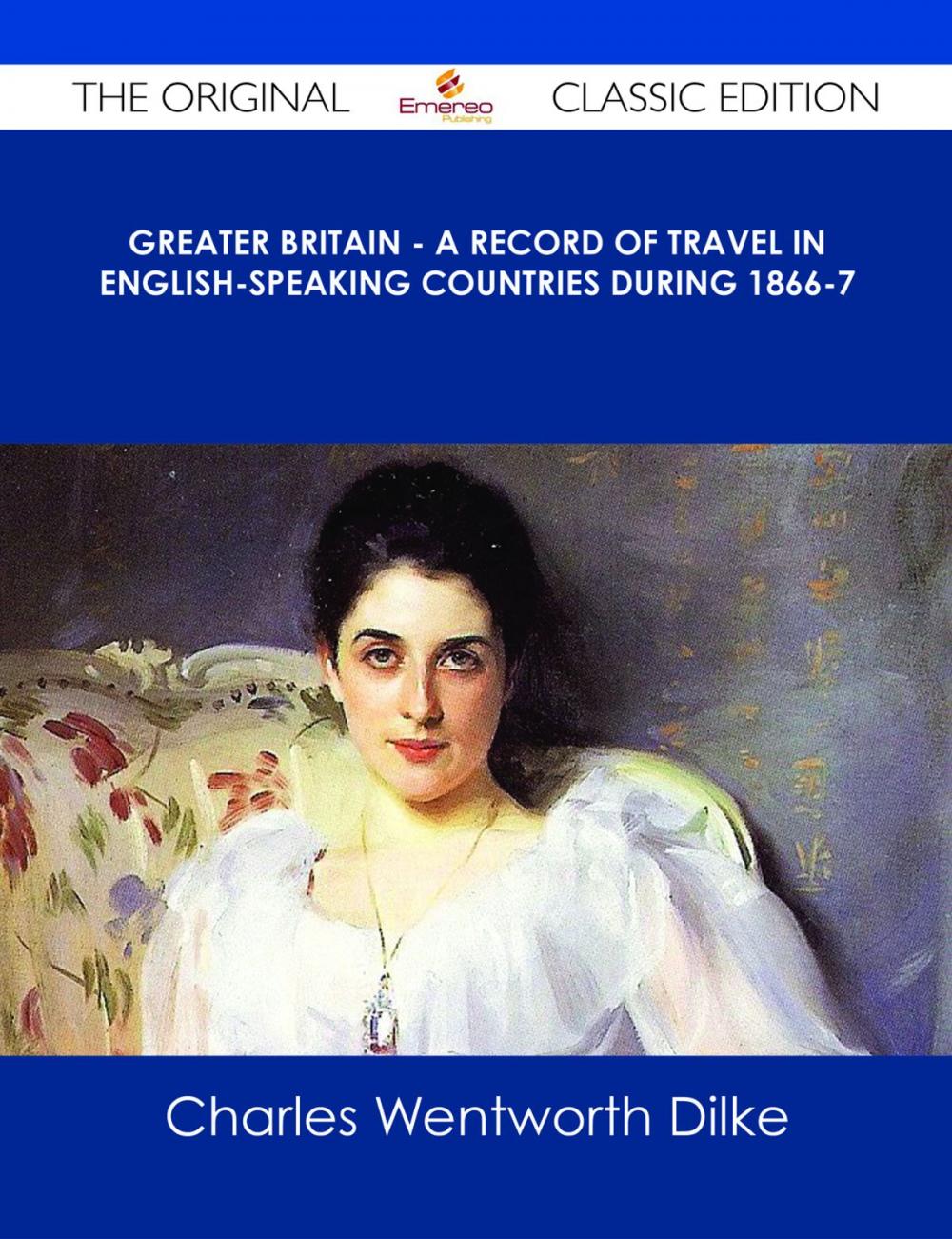 Big bigCover of Greater Britain - A Record of Travel in English-Speaking Countries During 1866-7 - The Original Classic Edition