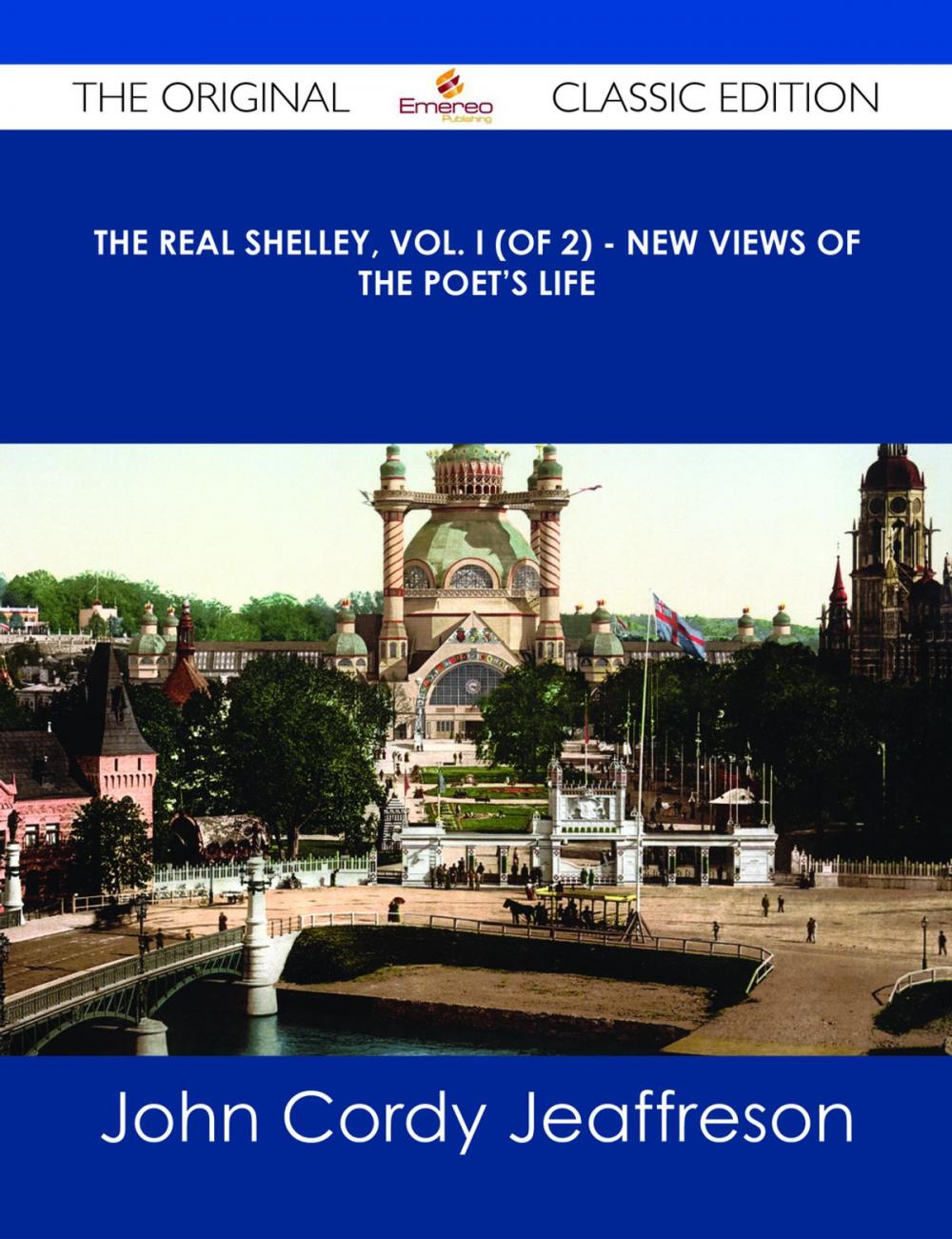 Big bigCover of The Real Shelley, Vol. I (of 2) - New Views of the Poet's Life - The Original Classic Edition