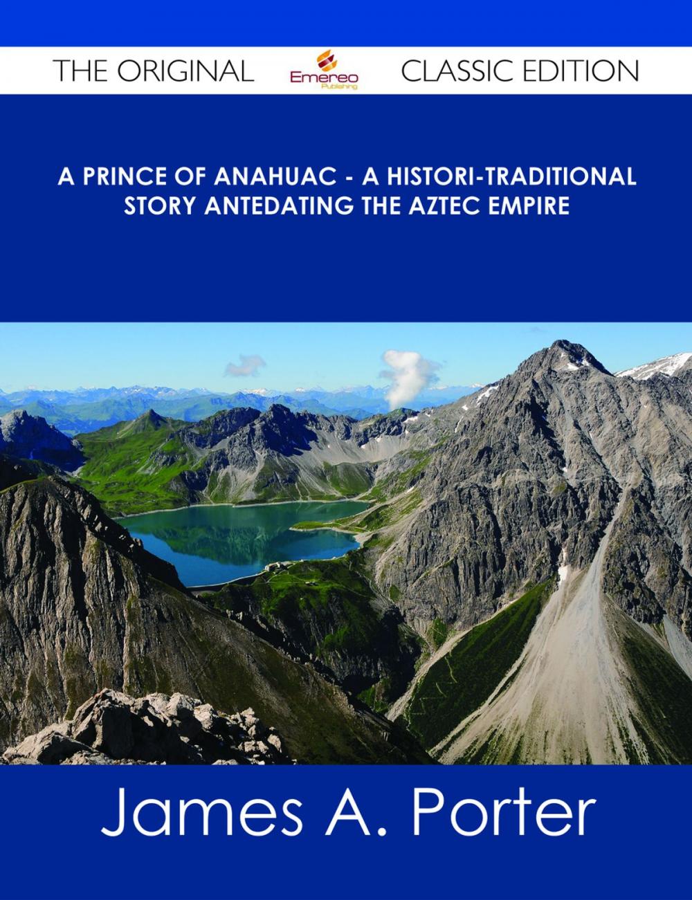 Big bigCover of A Prince of Anahuac - A Histori-traditional Story Antedating the Aztec Empire - The Original Classic Edition