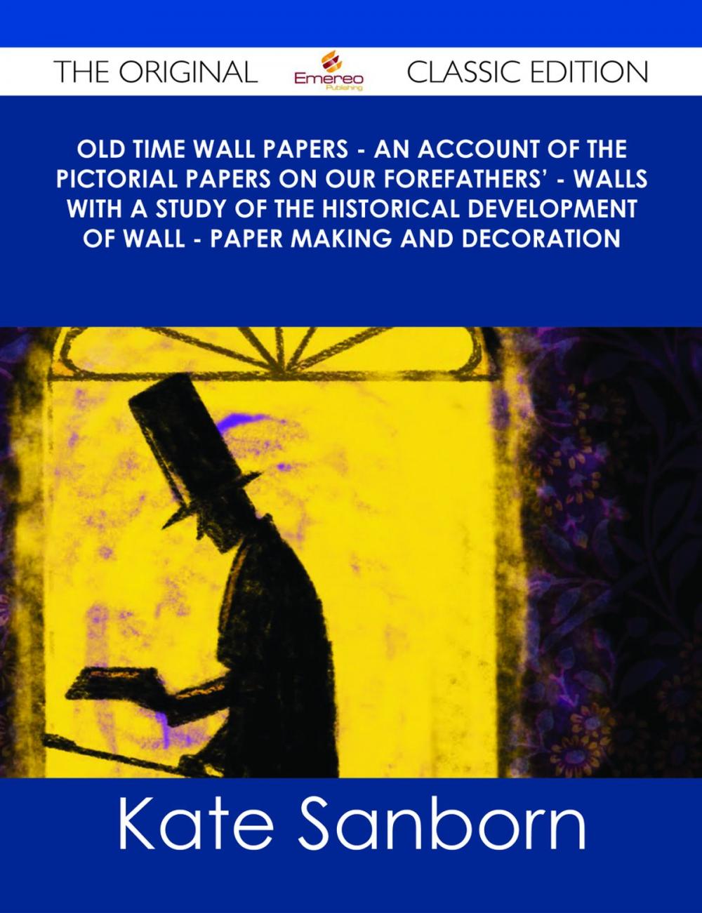 Big bigCover of Old Time Wall Papers - An Account of the Pictorial Papers on Our Forefathers' - Walls with a Study of the Historical Development of Wall - Paper Making and Decoration - The Original Classic Edition