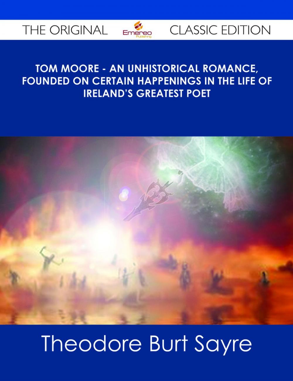 Big bigCover of Tom Moore - An Unhistorical Romance, Founded on Certain Happenings in the Life of Ireland's Greatest Poet - The Original Classic Edition