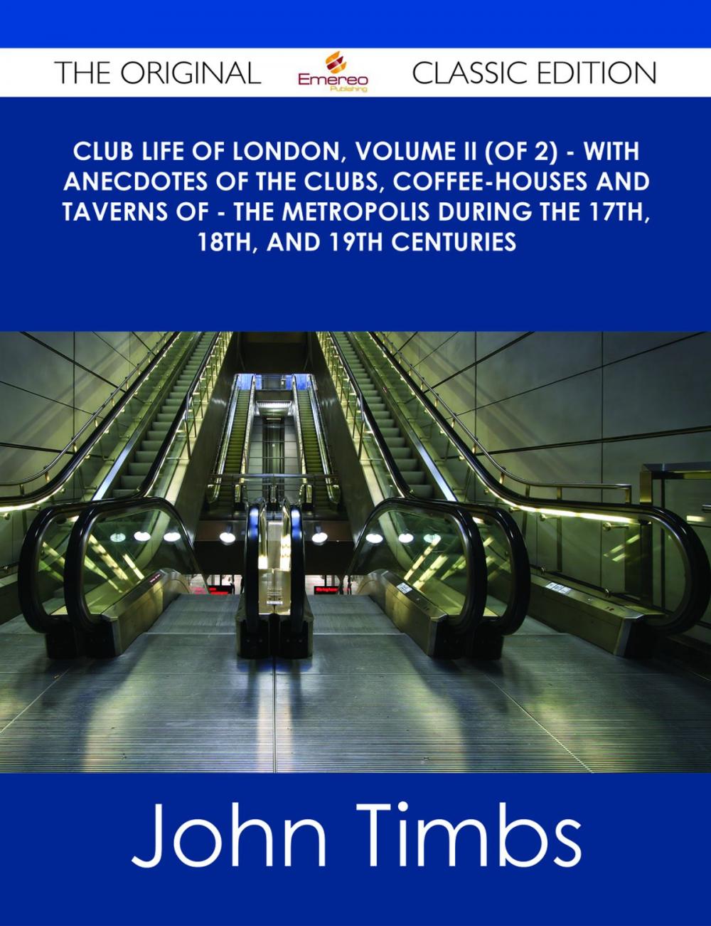 Big bigCover of Club Life of London, Volume II (of 2) - With Anecdotes of the Clubs, Coffee-Houses and Taverns of - the Metropolis During the 17th, 18th, and 19th Centuries - The Original Classic Edition