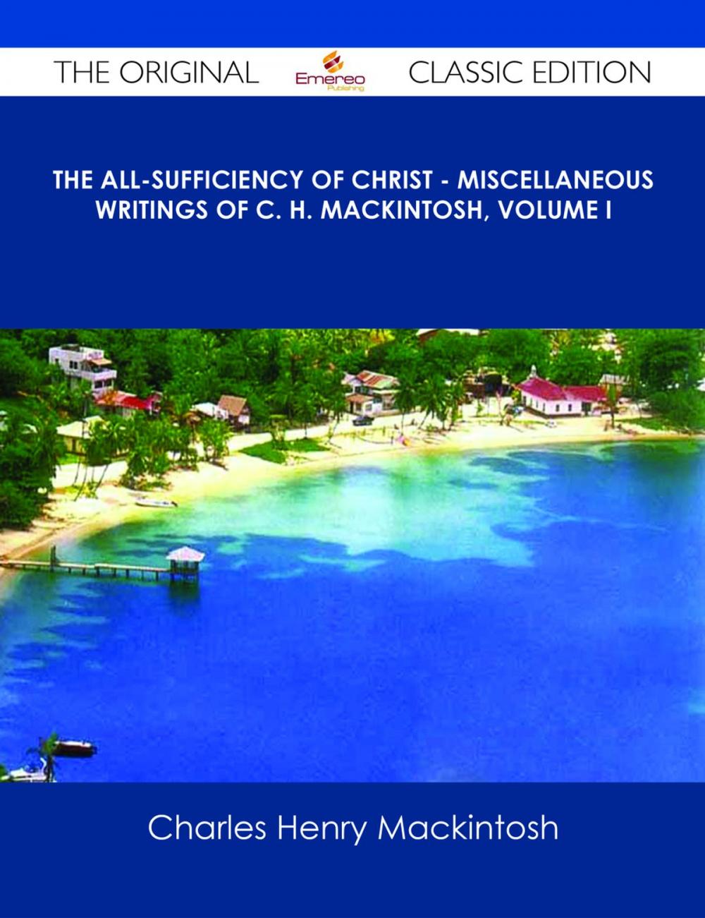 Big bigCover of The All-Sufficiency of Christ - Miscellaneous Writings of C. H. Mackintosh, Volume I - The Original Classic Edition