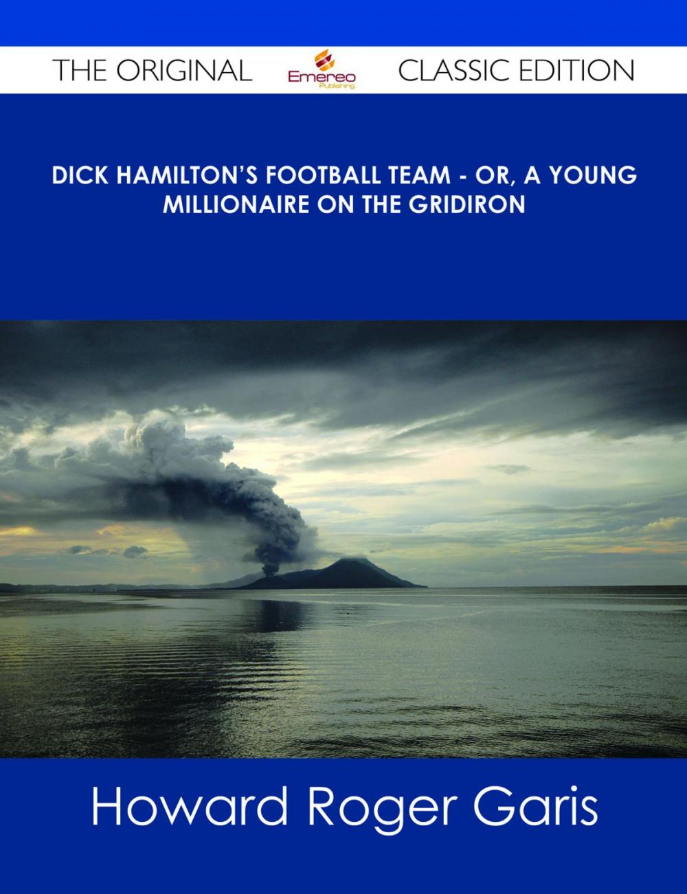 Big bigCover of Dick Hamilton's Football Team - Or, A Young Millionaire On The Gridiron - The Original Classic Edition