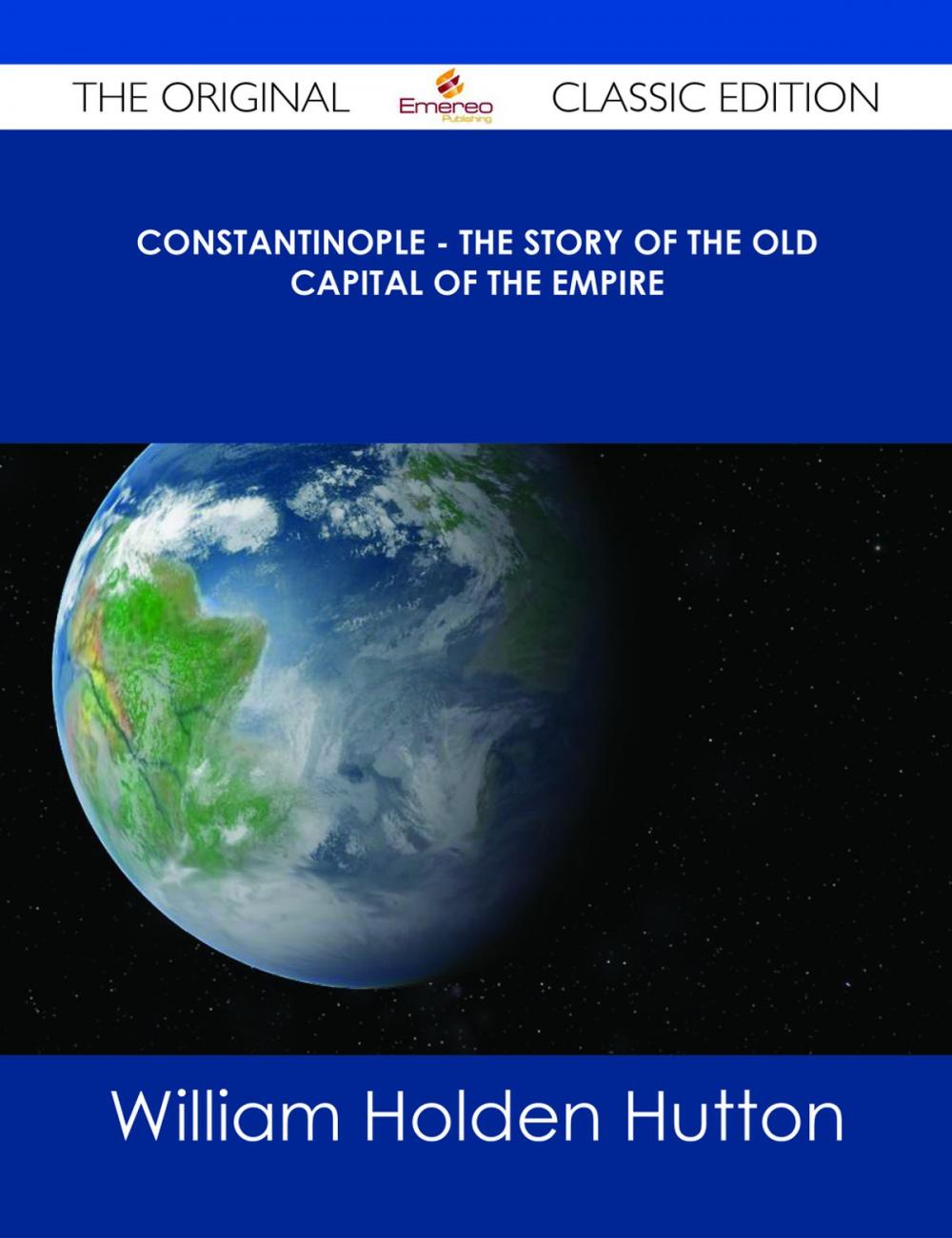 Big bigCover of Constantinople - The Story of the Old Capital of the Empire - The Original Classic Edition