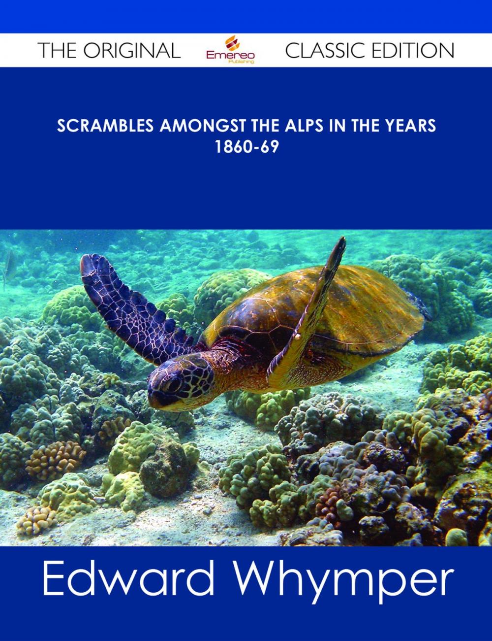 Big bigCover of Scrambles Amongst the Alps in the years 1860-69 - The Original Classic Edition