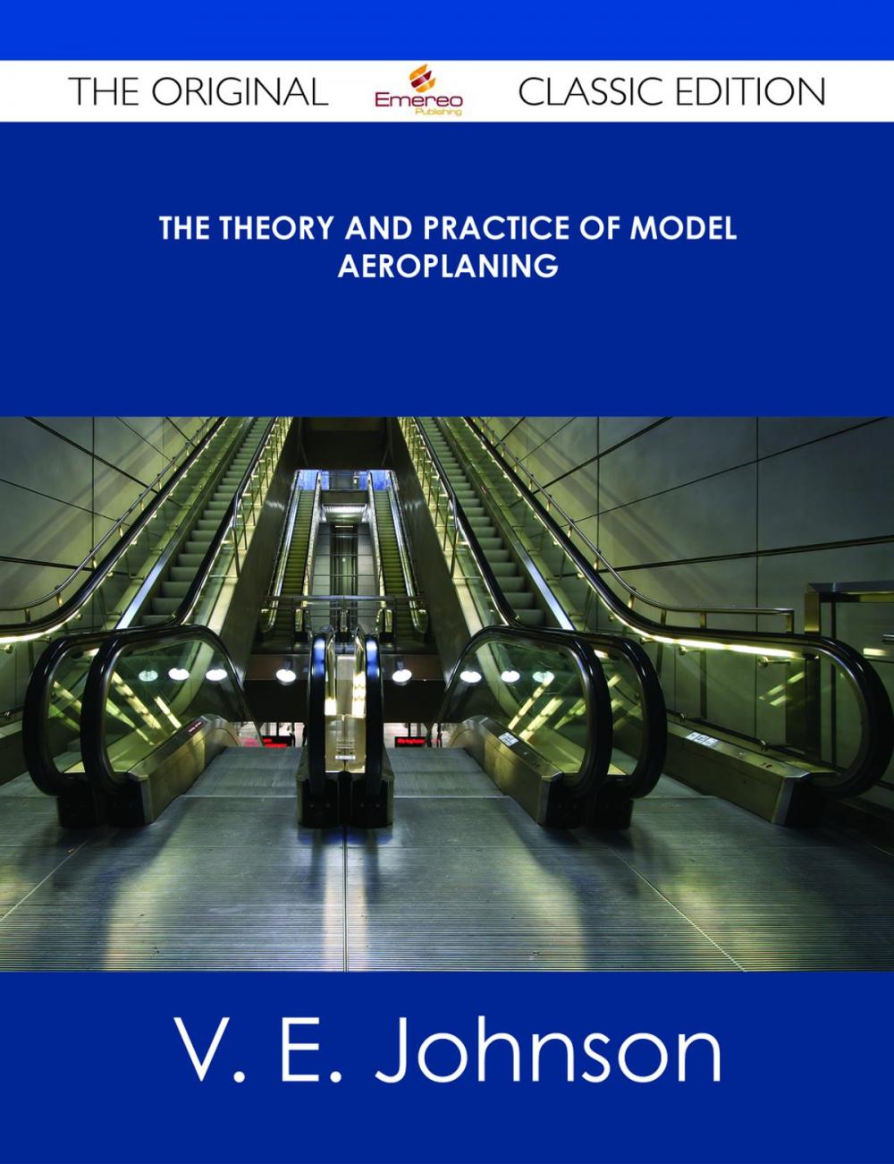 Big bigCover of The Theory and Practice of Model Aeroplaning - The Original Classic Edition