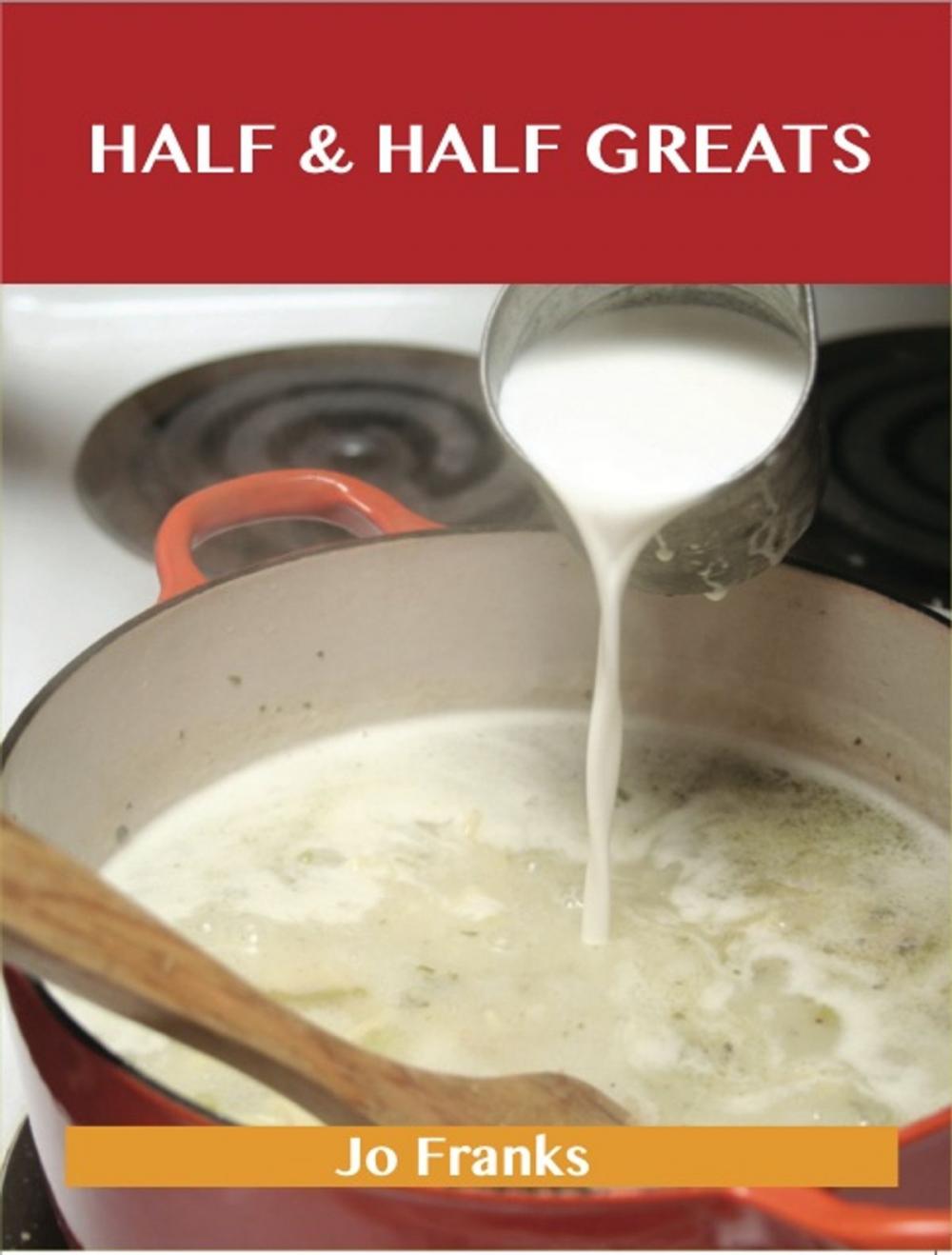 Big bigCover of Half & Half Greats: Delicious Half & Half Recipes, The Top 80 Half & Half Recipes