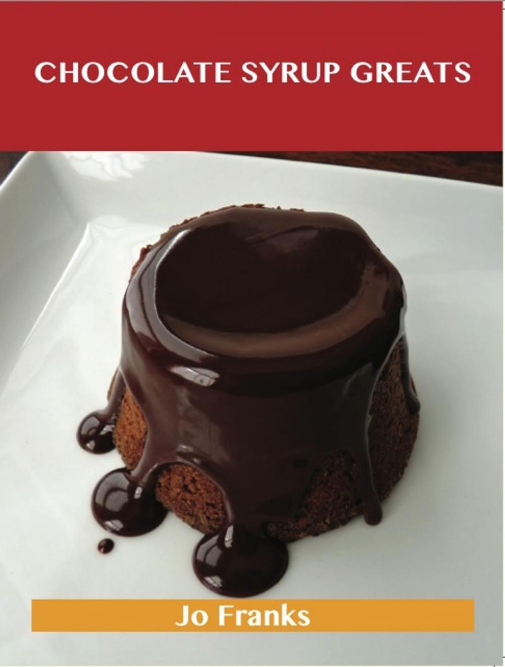 Big bigCover of Chocolate Syrup Greats: Delicious Chocolate Syrup Recipes, The Top 79 Chocolate Syrup Recipes