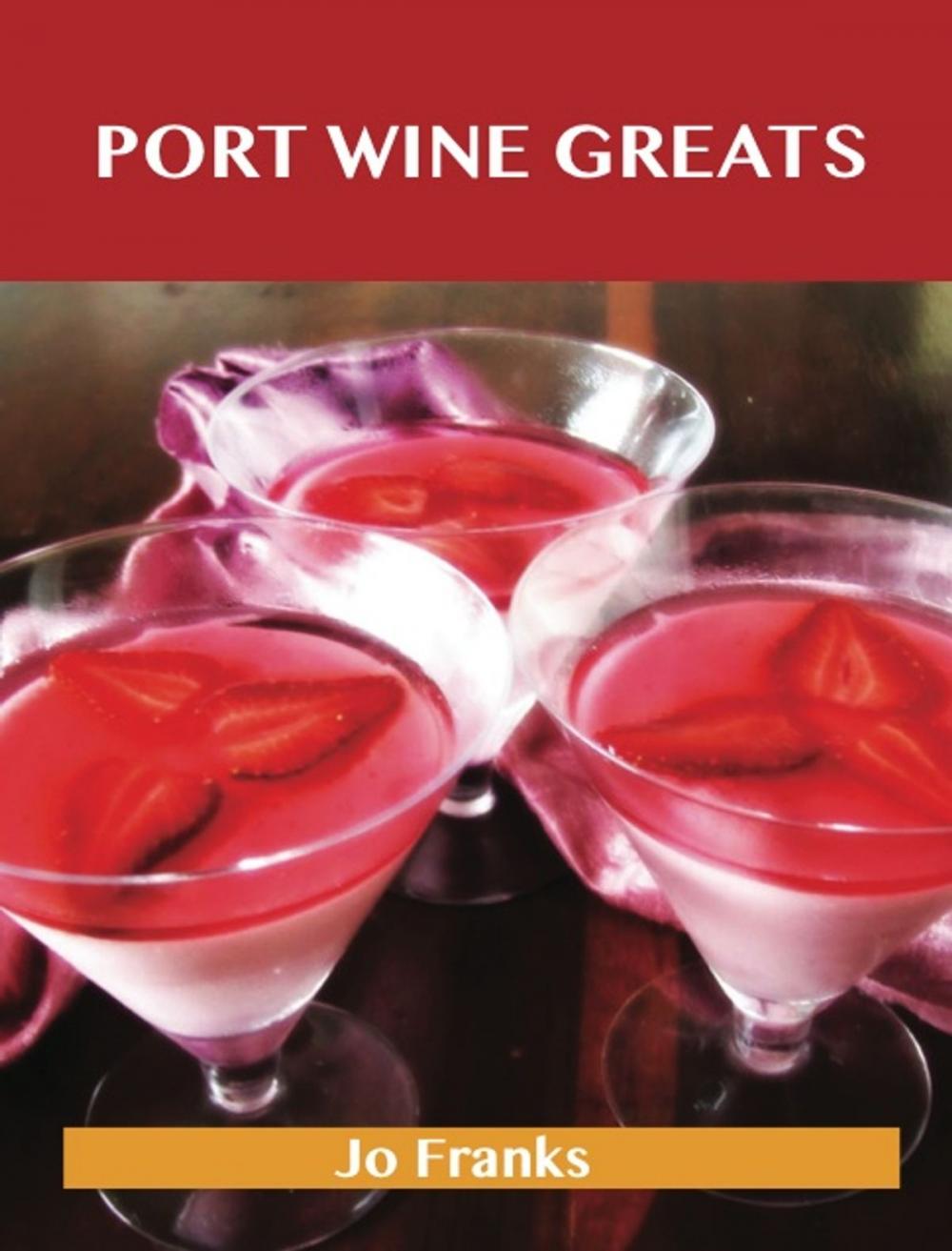 Big bigCover of Port Wine Greats: Delicious Port Wine Recipes, The Top 46 Port Wine Recipes