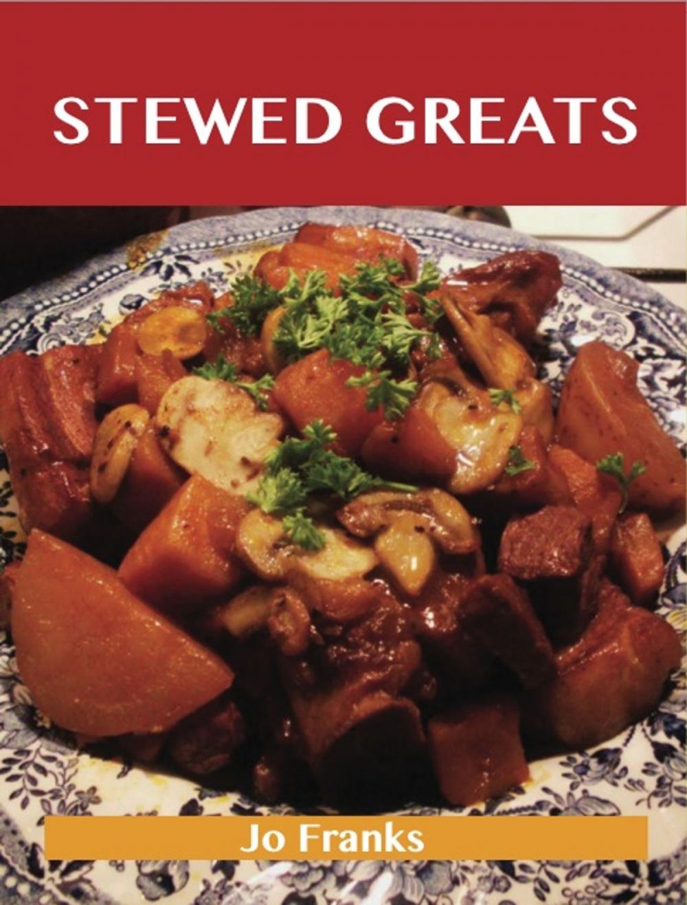 Big bigCover of Stewed Greats: Delicious Stewed Recipes, The Top 100 Stewed Recipes