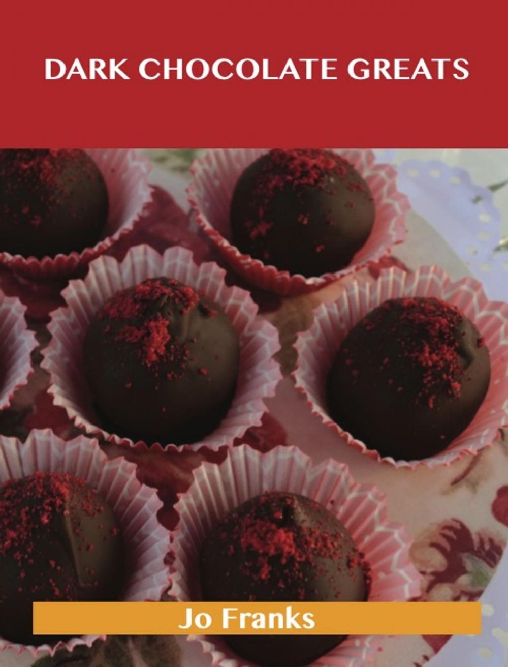 Big bigCover of Dark Chocolate Greats: Delicious Dark Chocolate Recipes, The Top 48 Dark Chocolate Recipes