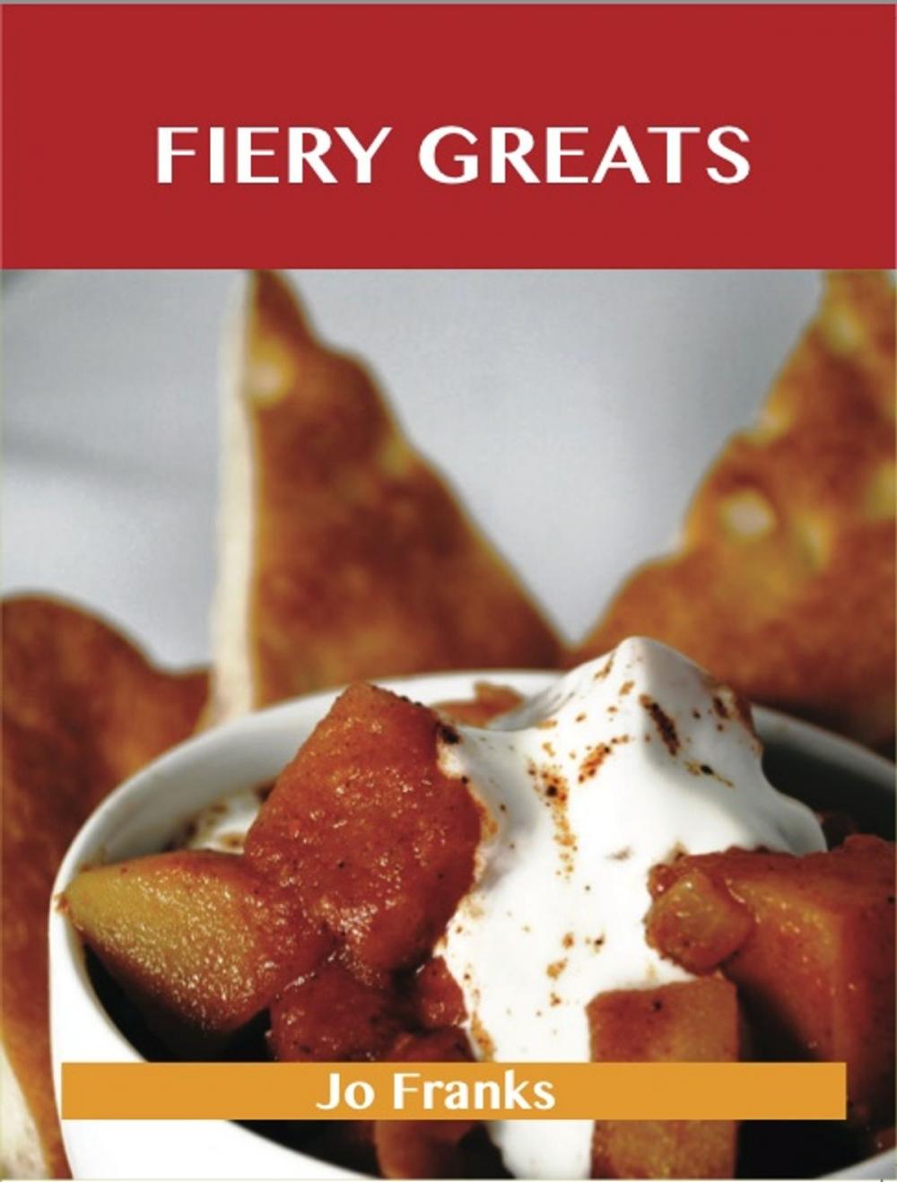 Big bigCover of Fiery Greats: Delicious Fiery Recipes, The Top 71 Fiery Recipes