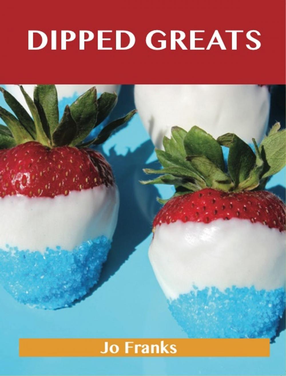 Big bigCover of Dipped Greats: Delicious Dipped Recipes, The Top 92 Dipped Recipes