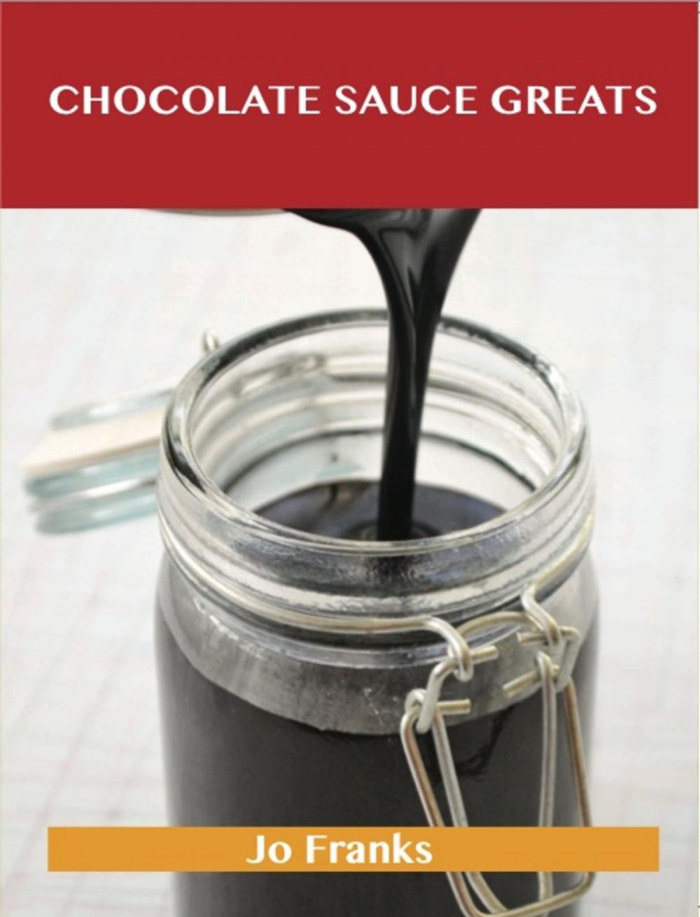 Big bigCover of Chocolate Sauce Greats: Delicious Chocolate Sauce Recipes, The Top 42 Chocolate Sauce Recipes