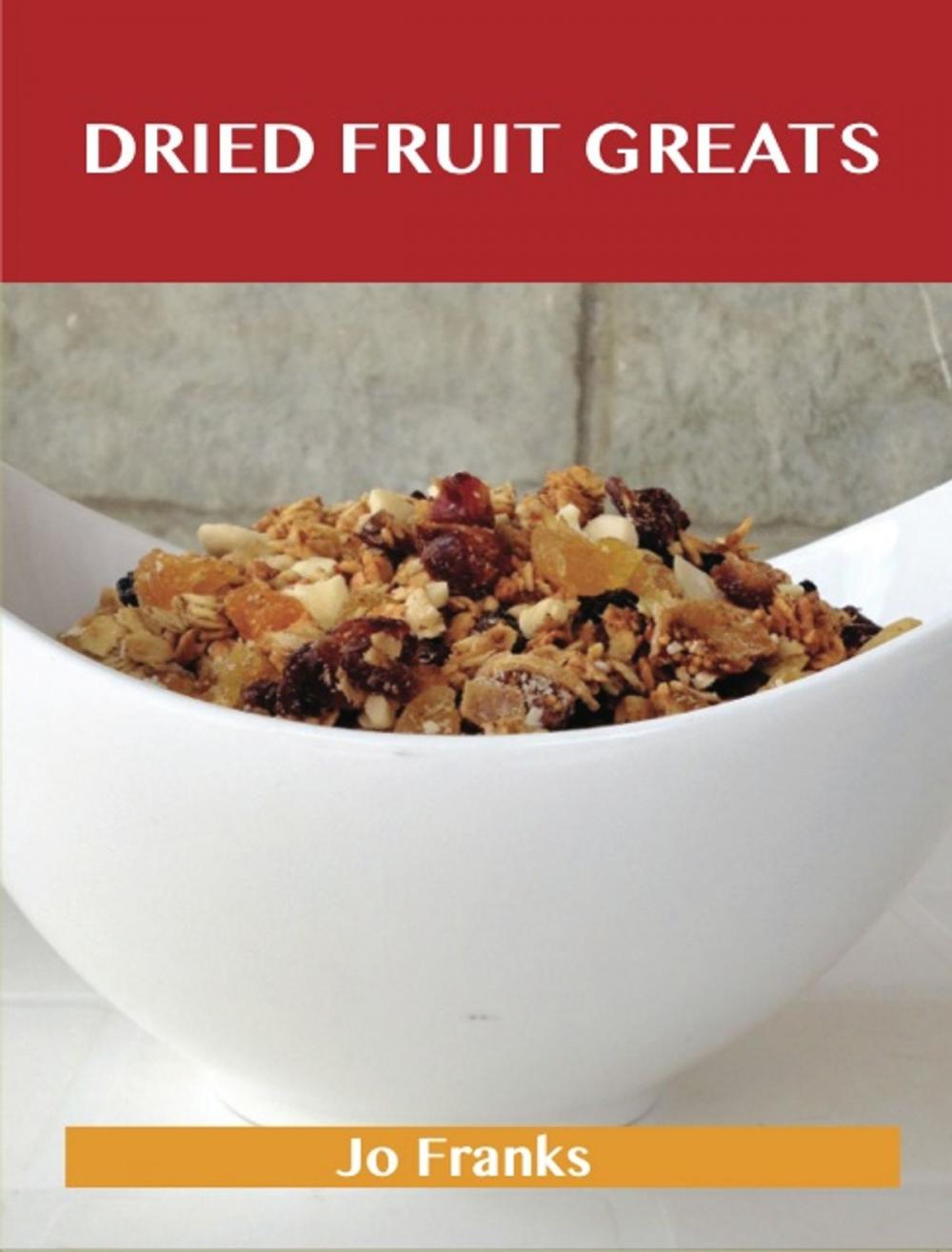 Big bigCover of Dried Fruit Greats: Delicious Dried Fruit Recipes, The Top 45 Dried Fruit Recipes