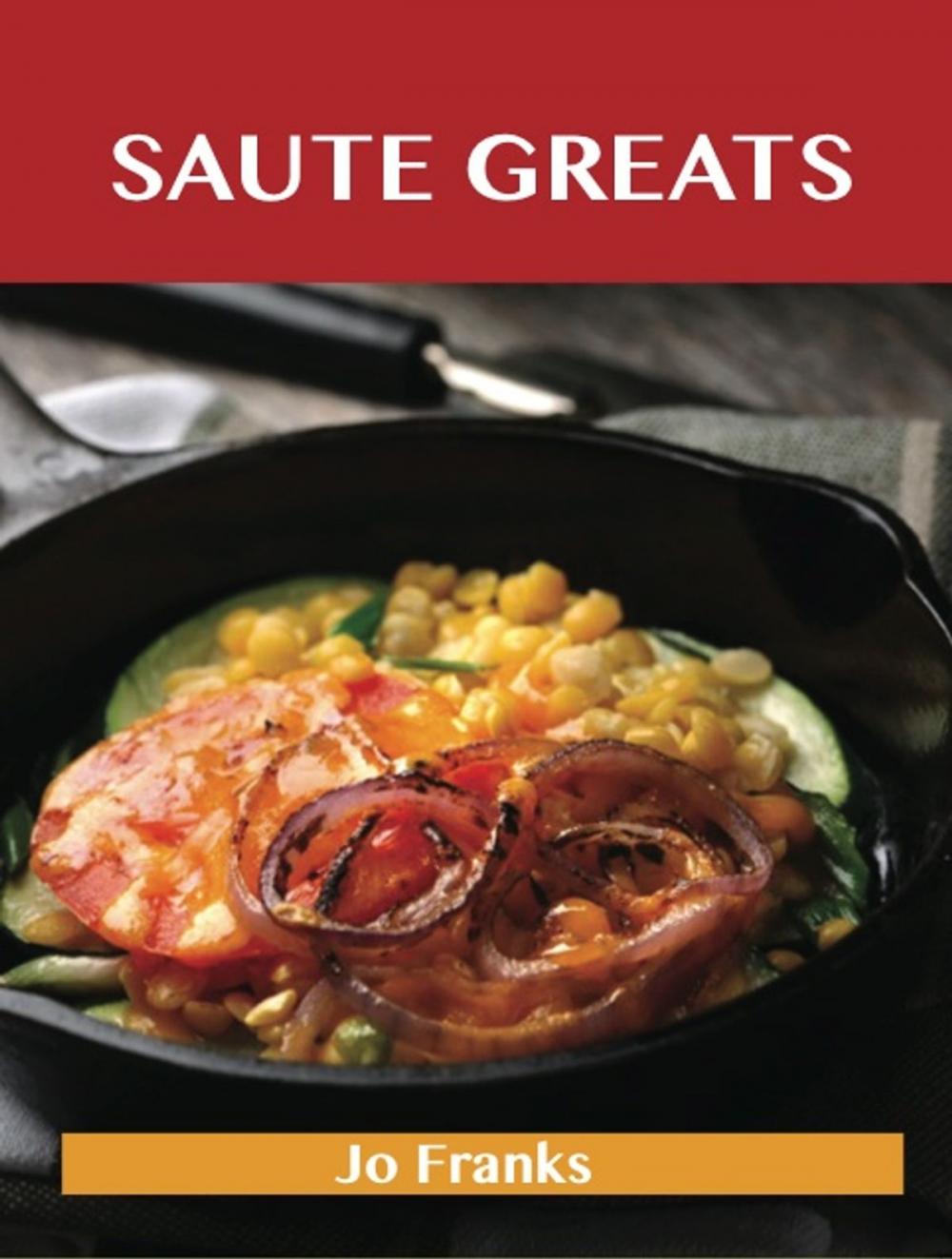 Big bigCover of Saute Greats: Delicious Saute Recipes, The Top 51 Saute Recipes