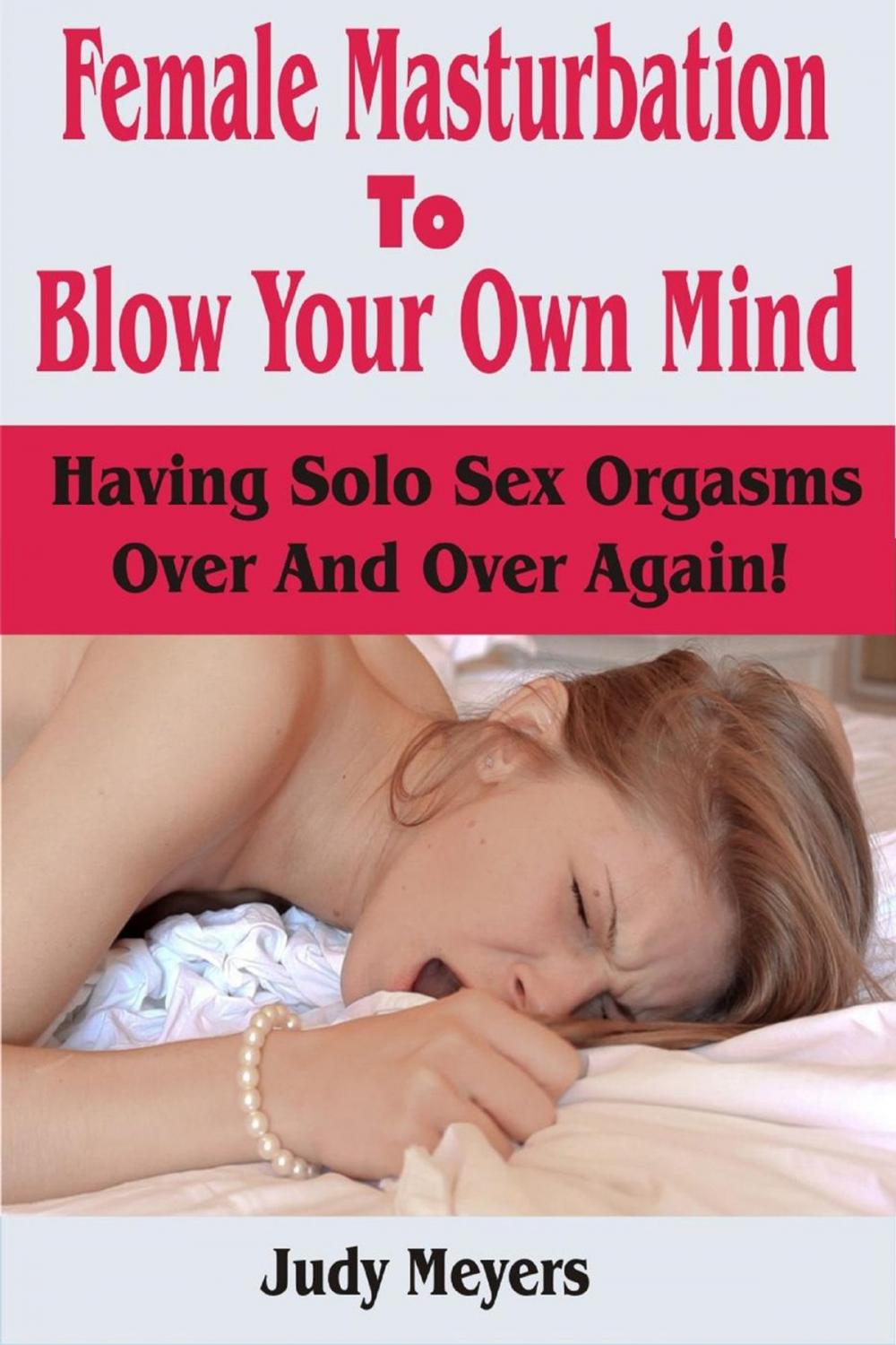 Big bigCover of Female Masturbation To Blow Your Own Mind: Having Solo Sex Orgasms Over And Over Again