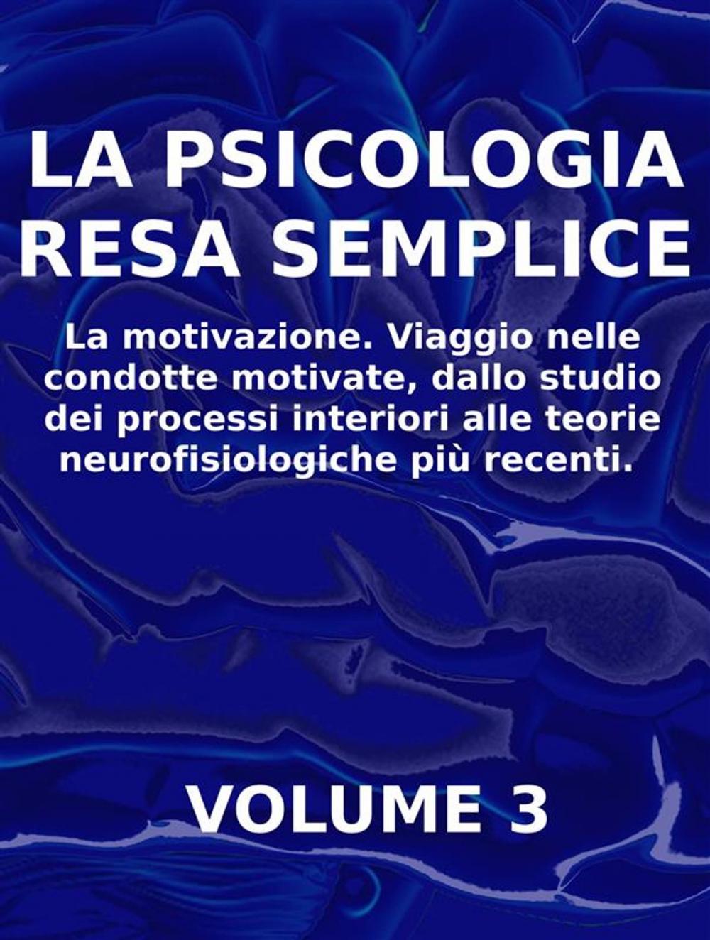 Big bigCover of LA PSICOLOGIA RESA SEMPLICE - VOL 3 - La motivazione. Viaggio nelle condotte motivate, dallo studio dei processi interiori alle teorie neuropsicologiche più recenti.