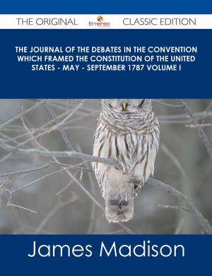 Cover of the book The Journal of the Debates in the Convention which Framed the Constitution of the United States - May - September 1787 Volume I - The Original Classic Edition by Cynthia Randy