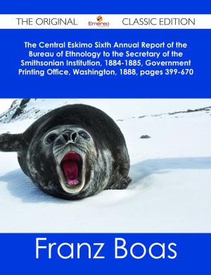 Cover of the book The Central Eskimo Sixth Annual Report of the Bureau of Ethnology to the Secretary of the Smithsonian Institution, 1884-1885, Government Printing Office, Washington, 1888, pages 399-670 - The Original Classic Edition by Hooper Ashley