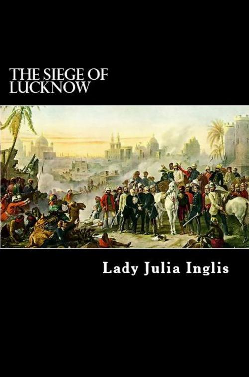 Cover of the book The Siege of Lucknow by Lady Julia Inglis, Herne Ridge Ltd.