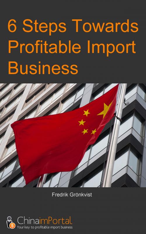 Cover of the book 6 Steps Towards Profitable Import Business by Fredrik Grönkvist, ChinaimPortal
