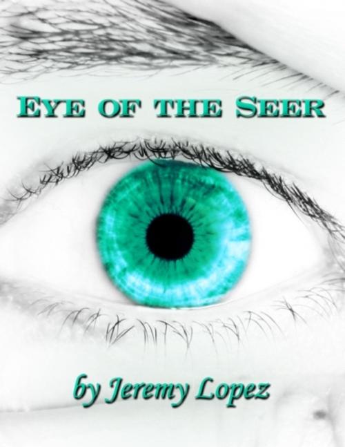 Cover of the book Eye of the Seer: The School of the Seer, Dreams, Visions, Prophecy and More! by Jeremy Lopez, Jeremy Lopez