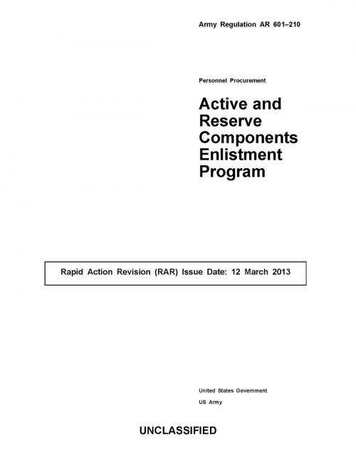 Cover of the book Army Regulation AR 601-210 Personnel Procurement Active and Reserve Components Enlistment Program Rapid Action Revision (RAR) Issue Date: 12 March 2013 by United States Government  US Army, eBook Publishing Team
