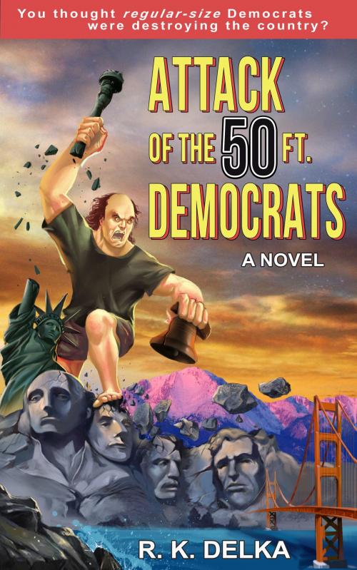 Cover of the book Attack of the 50 Ft. Democrats by R. K. Delka, R. K. Delka