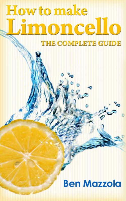 Cover of the book How to Make Limoncello: The Complete Guide by Ben Mazzola, Ben Mazzola