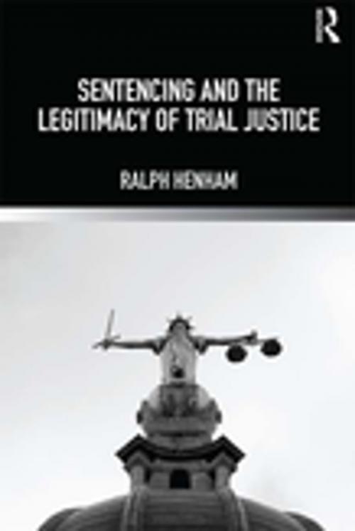 Cover of the book Sentencing and the Legitimacy of Trial Justice by Ralph Henham, Taylor and Francis