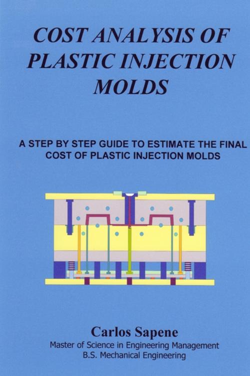Cover of the book Cost Analysis of Plastic Injection Molds: A Step by Step Guide to Estimate the Final Cost of Plastic Injection Mold by Carlos Sapene, Lulu.com