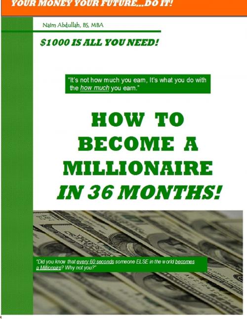 Cover of the book How to Become a Millionaire In 36 Months: Your Money Your Future...Do It!- $100 is all You Need! by Naim Abdullah BS MBA, Lulu.com