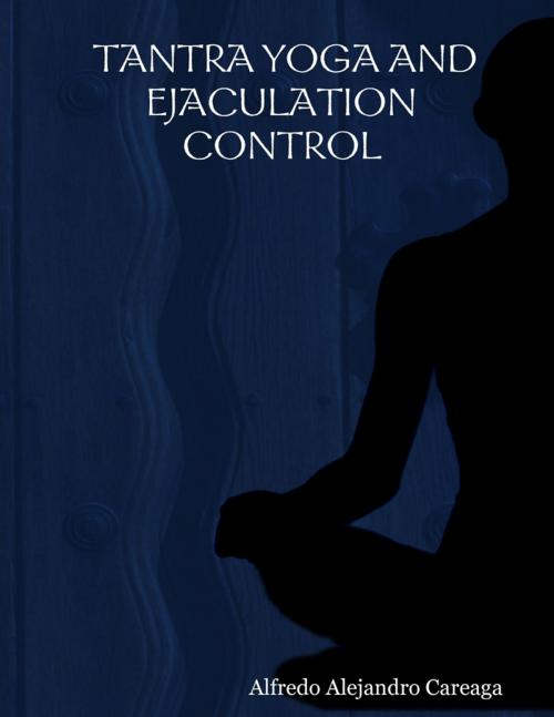 Cover of the book Tantra Yoga and Ejaculation Control by Alfredo Alejandro Careaga, Lulu.com