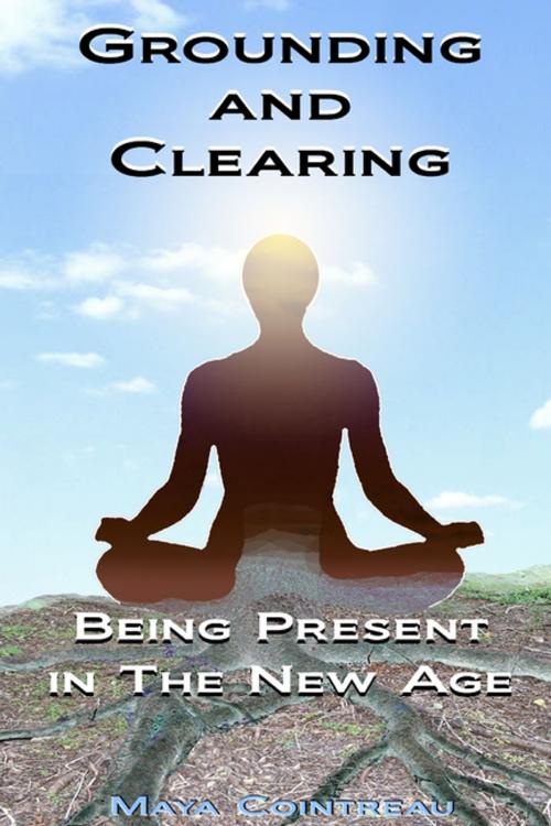 Cover of the book Grounding & Clearing: Being Present In The New Age by Maya Cointreau, Lulu.com