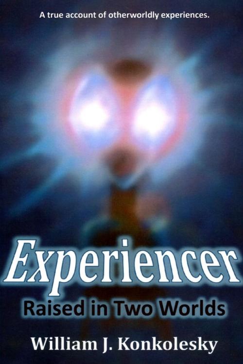 Cover of the book Experiencer: Raised In Two Worlds: A True Account of Otherworldly Experiences by William J. Konkolesky, Lulu.com